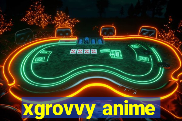 xgrovvy anime